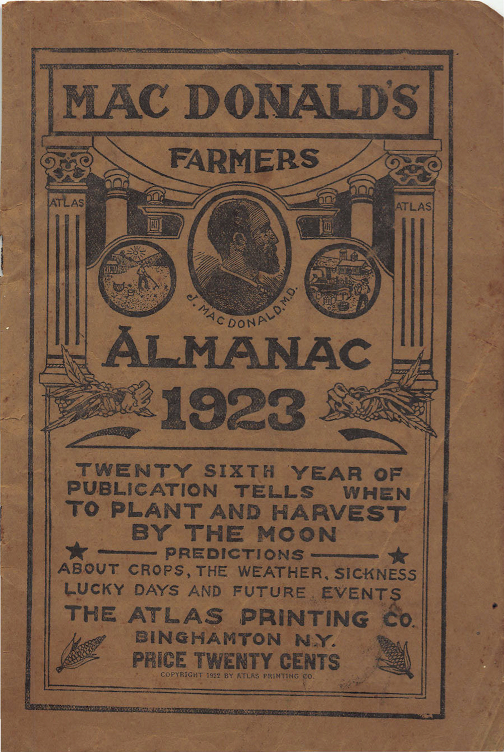 _*CanDonald's Farmer's Almanac and Dream Book*_  This was a nice combination of patent medicines, astrology, prophecy, hypnotism and farmers' almanac. Jeremiah MacDonald was born in New York City and started his career selling real estate before moving on to Chicago, where he obtained his M.D. degree in 1893 from Chicago Medical College. At some point thereafter, before 1895, when he moved to Binghamton, New York, he was associated with St. Luke's Hospital in Niles, Michigan, a famous diploma mill of the period. This institution, which seemingly never admitted a single patient, was organized solely to award, for a price, ornate Latin "diplomas" with which quack physicians could grace their walls. (The diplomas, in reality, were "certificates of merit," though it would require a fair Latinist to discern the difference.) When this was closed by the state in 1901 (on the information of one of the hospital president's "numerous wives"), the entire enterprise (with the same "diplomas") was reopened in Chicago as the Christian Hospital, this time under the leadership of News E. Wood, publisher of Star of the Magi. St. Lukes counted among it attending physicians R.S. Clymer, Oren Oneal, and a host of other less well known but in no way less disreputable healers. In Binghamton, MacDonald added to his patent medicines (initially his "Atlas Compound") a publishing company, Atlas Printing, which published the almanac and his books on astrology, dreams, and obtaining successâ€”and also published a pirated edition of Hiram Butler's Solar Biology. MacDonald early on recognized the value in advertising and the almanac under one or another of its various names was advertised nationally until the mid-1930s. He himself advertised widely, labeling himself in Immortality in 1901 as the "most successful, reliable and lowest priced Astrologer in the United States. Fifteen years experience." In 1915 the diligent federal regulators convicted Jeremiah MacDonald (and fined him $30) for "misbranding" "Dr. MacDonald's Atlas Compound Famous Specific No. 18 (â€œthe "King of All Tonics") by leading customers to that "in whole or in part, [it] was composed of or contained ingredients or medicinal agents effective, among other things, as a remedy for catarrh, rheumatism," etc., whereas, as the federal chemists discovered it did not have such agents. Your tax dollars at work. University of Rochester Medical Center; Binghamton University; Cornell University Library; University of Delaware; Texas A&M; Buffalo History Museum; Wisconsin Historical Society.  http://iapsop.com/archive/materials/macdonalds_farmers_almanac/macdonalds_farmers_almanac_1923.pdf  