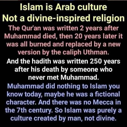 I said a month ago that all of these mystical enslaver religions are nothing but their canonized culture in a book their ruling class men sanctioned as holy. Most of the prophets are made up, because there is zero direct evidence they ever lived, nothing. Later in the month an African youth asked me to explain because her "master teachers " said that the Arabs and Europeans got their religions from Blacks. This is pure dumb and lazy made up nonsense from these unscrupulous unscientific windbags running around our communities unchecked. Lies. And these unprepared negroes ought stop misleading our children who are searching for scientific answers.  I will detail my discussion with the Black youth, then apply my thesis to a step by step scientific analysis of Arab historical enslavers of Africans and their Islam.  Analysis of Religion as Canonized Culture:  1. Our primary inference is that all religion encodes a people’s worldview.  Religions sanctify and preserve a society’s core values, norms, and beliefs: ideas about right and wrong, good and bad, gender roles, family life, authority, destiny, death, nature, and the unseen world. They canonize that worldview — formalize it into stories, rituals, rules, sacred texts, commandments, scriptures, suras, guiding principles and later institutions — so that it can be transmitted across generations.  2. Religions are “remembered, then packaged, printed, and preserved in a mystical form.”  The symbolic and mystical layer gives culture mysterious but emotional power and legitimacy. Myths, miracles, sacred narratives, and rituals make cultural expectations feel cosmic rather than merely social. This is why religious systems are durable: they bind memory, identity, and morality to something transcendent.  3. “Overwhelmingly by men.”  Historically, the gatekeepers of theology, priesthoods, scriptural interpretation, church councils, and temple hierarchies have been male-dominated nearly 99% of all cases. That shaped: which stories became canonical versus apocryphal, how gender roles were justified, who had authority to speak for the divine, and how dissent was handled. Women (and marginalized communities) often contributed deeply through practice, song, ritual care, mysticism, and local leadership — but their influence was frequently informal and rarely canonized, especially with Islamic desert nomadic male centered culture.  4. This is why religion often stabilizes social hierarchies rather than overturning them. Why religious reform movements emerge when lived culture outgrows old canons. Why conflicts arise when “sacred” norms collide with social change. Why religion can both inspire liberation and justify oppression — it preserves the culture that produced it, for better and worse. The “canon” decides what counts as legitimate, and power (historically male) decides the canon.  A Scientific Review of Islam  A scientific reading of any ideology begins from the premise that ideas do not float above life; they condense, rationalize, and discipline the concrete social relations of the people who produce them---based on their own cultural stage of development or underdevelopment in the case of mystical desert nomadic warring Arab tribal groups that forged Islam in the deserts of Saudi Arabia. Pure savagery unleashed as they jihadded from society to society conquering, pillaging, seizing territory, stealing anything not nailed down, enslaving the defeated populations and dividing up the spoils of war. Today they follow the exact same method only with modern weapons of war...  When applied to the Qurʾān, the hadith corpus, and the later evolution of sharīʿa, this approach shows that religious doctrine did not arise in a vacuum but emerged out of the environmental, economic, and social stresses of the Arabian Peninsula: a harsh desert ecology; semi-nomadic pastoralism; chronic tribal warfare; overwhelmingly oral, non-literate communication; and a patriarchal domestic order in which male dominance was embedded in the material division of labor. In such conditions, a religious-legal system inevitably mirrors the realities it seeks to control, stabilize, or elevate.  The desert shaped everything. Scarcity of water and pasture meant that social groups lived in a precarious equilibrium, always one drought away from collapse. In this environment, tribes depended on livestock mobility, protective alliances, vengeance codes, and raiding (ghazw) for survival. The Qurʾān’s constant emphasis on gratitude for rain, livestock, shade, caravans, “the earth spread out,” or “gardens beneath which rivers flow” is not abstract theological poetry but the ideological echo of a world where rain meant life and a failed pasture meant starvation. Hadith that describe the virtues of digging wells, caring for camels, dividing water rights, or sharing pastureland directly address disputes central to pastoral life. Sharīʿa’s property rules—meticulous about grazing land, wells, and irrigation channels—extend this logic, formalizing norms that had been regulated informally by tribal elders. Violence and warfare in scripture likewise reflect the nomadic social structure.  Tribal Arabia lacked a unified state; security came from lineage solidarity and the obligation to avenge insult or injury. Warfare was frequent, small-scale, and often economically motivated—seizing animals, women, goods, or territory. The Qurʾān’s repeated discussions of fighting, treaty observance, blood-money, spoils, captives, and reconciliation mirror a society in which every adult male had military duties, and every breach of honor risked a feud spiraling into annihilation. Verses that prescribe fighting “when necessary,” regulate division of spoils, or condemn treachery are ideological strategies to discipline the violent economy of raiding and redirect it toward the emerging communal project. Hadith expand these rules into a practical manual: who gets what share in a raid, what counts as legitimate booty, when killing is prohibited, how captives may be ransomed or integrated, how truces are negotiated.  Sharīʿa then systematizes these norms into jurisprudence, turning spontaneous raiding into regulated warfare and channeling violence into predictable, state-like forms. The punitive severity associated with cutting off hands, stoning, or lashing becomes intelligible in context. A pastoral society with no prisons, no bureaucracy, and limited means of surveillance required punishments that were immediate, visible, and socially enforceable. The desert had no carceral infrastructure; punishment had to be swift, exemplary, and deterrent. A missing camel or a stolen sack of grain could determine whether a family survived the season. Harsh penalties were not simply theological absolutism but the legal codification of a world where theft or adultery carried catastrophic material consequences.  Qurʾānic hudūd laws, hadith elaborations about proof standards, and sharīʿa differentiation between theft in conditions of famine versus theft from secure property all reflect an attempt to impose order on a fragile economic base. Even the stringent evidentiary requirements show that the law sought to balance the need for deterrence with the danger of false accusations in a society where reputation was everything. Patriarchal domestic structure similarly arises from material conditions. In a nomadic pastoral economy, men’s roles involved warfare, large-scale herding, caravan trade, and physical protection of the camp; women’s roles centered on managing tents, domestic production, food processing, weaving, and child-rearing. These functional divisions, rooted in survival imperatives, crystallized into ideological doctrines of male authority.  The Qurʾān’s assignment of men as “qawwāmūn” (maintainers) over women reflects the fact that men controlled mobility, wealth accumulation, and armed protection. Hadith reinforce norms of obedience, sexual exclusivity, and modesty that secure lineage certainty—vital in genealogical societies where inheritance and honor depend on unbroken male descent lines. Sharīʿa institutionalizes these relations through marriage contracts, guardianship (walāya), polygyny, inheritance rules prioritizing male agnates, and legal requirements for testimony or divorce procedures. These are not arbitrary theological decrees but the juridical expression of desert patriarchy, structured by the need for clear paternal lineage in a world where property was primarily mobile livestock and where group survival required tightly organized gender roles.  The strong emphasis on oral transmission and memorization in both Qurʾān and hadith directly corresponds to a 99 percent illiterate population. Revelation had to be formulated in rhythmic, recitable prose; law had to be encoded in concise narrations that could be memorized and transmitted without writing. The authority of reciters, storytellers, and transmitters reflects the material communication system available. Even the later monumental project of hadith compilation—meticulous chains, biography of narrators—arises from the transition from oral authority to written administration as urban centers grew and literacy increased. Sharīʿa’s dependence on textual proof is thus historically contingent: doctrine matured only once the material conditions (paper markets, courts, urban judges, bureaucratic scribes) made writing the backbone of legal authority. The rise of sharīʿa itself marks a shift from tribal customary norms to a trans-tribal legal order suited to expanding settlements and early state formation.  As the community expanded beyond Mecca and Medina and incorporated sedentary populations, agriculture, taxation, and state revenue, the legal system grew more complex. Rules on contracts, inheritance, markets, endowments, and taxation reflect the needs of a society now managing permanent property, surplus extraction, and long-distance administration. The law’s sacred aura masked its deeply practical function: stabilizing property rights, organizing labor, regulating slavery, supervising markets, and providing dispute resolution across previously incompatible tribal codes.  Taken together, the Qurʾān, hadith, and sharīʿa form an ideological superstructure produced by a specific material base: desert ecology, pastoral economy, tribal fragmentation, male-centered kinship, and limited literacy. The doctrines answer the problems of that world—organizing violence, structuring redistribution, codifying patriarchy, protecting scarce resources, and disciplining social behavior. The religious form universalizes what were historically contingent conditions, transforming the vulnerabilities of Arabian life into eternal commandments. Cutting off hands and feet. Legs and arms, cutting of heads, beheading, stoning people to death, castrated Black boys well into the millions to make eunuchs to guard these rotten Arab harems filled with millions of Black girls--- this is merely desert nomadic warring tribal religious law sanctioned and attributed to their desert nomadic gods.  From a scientific standpoint, the sacred text becomes the mirror and regulator of the world that produced it. Nothing special. And no, Africans absolutely did not teach them this desert nomadic warring tribal division of contraband Arab cultural law canonized as their religion---Islam.  Black folk enslaved by these invaders for over 1480 years need to stop ignorantly and disgracefully claiming things they do not understand. Strung out like crackheads on enslaver made up religions, Blacks need to stop being so intellectually lazy. Create your own moral systems from your own unique cultures.  Stop lying to our children, keeping them crawling around with these enslavers and their religious rackets. Get out of those churches, mosques, and synagogues of your historical enslavers. Have integrity... See less 