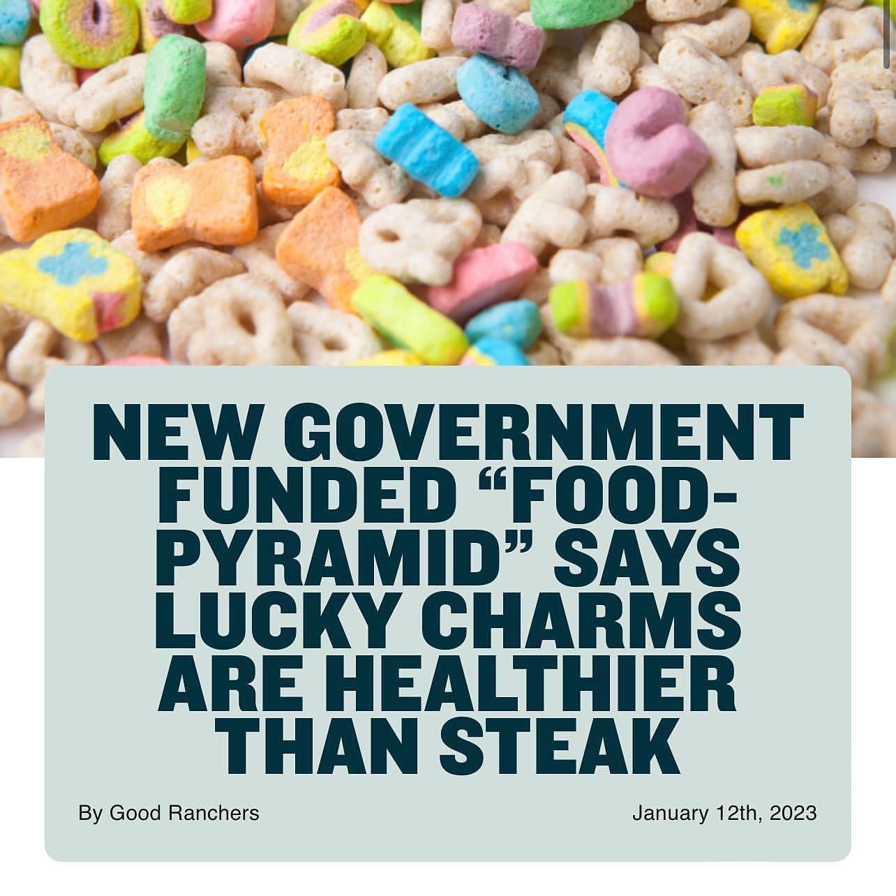 Thanks to the large collection of legitimate nutrition experts with independent shows distributing information based on solid research, we know this is bullshit.
Complete, undeniable, indefensible bullshit. But yet this government funded recommendation chart is here to let you know they suck at giving food advice too.
Repost: @goodranchers Lucky Charms healthier than steak? If this food pyramid is what was found at the end of the lucky charm rainbow, then we no longer want a pot-o-gold. Give us steak instead! ๐ฅฉ๐
Get the full story by clicking the link in our bio!<br> @joerogan
