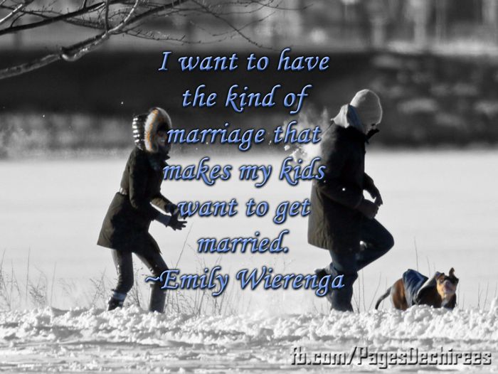 I want to have the kind of marriage that makes my kids want to get married. ~Emily Wierenga