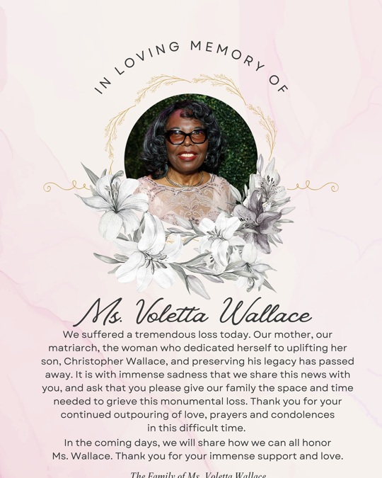 Voletta Wallace | 🕊️ We suffered a tremendous loss today. Our mother, our matriarch, the woman who dedicated herself to uplifting her son, Christopher Wallace, and preserving his legacy has passed. It is with immense sadness that we share this news with you, and ask that you give our family the space and time needed to grieve this monumental loss. Thank you for your continued outpouring of love, prayers and condolences in this difficult time.  Please know that we will reach out in the coming days to share how we can all honor Ms. Wallace. Thank you for your extraordinary support and love. |   https://www.instagram.com/volettawallace/p/DGWD3zzpDmJ/