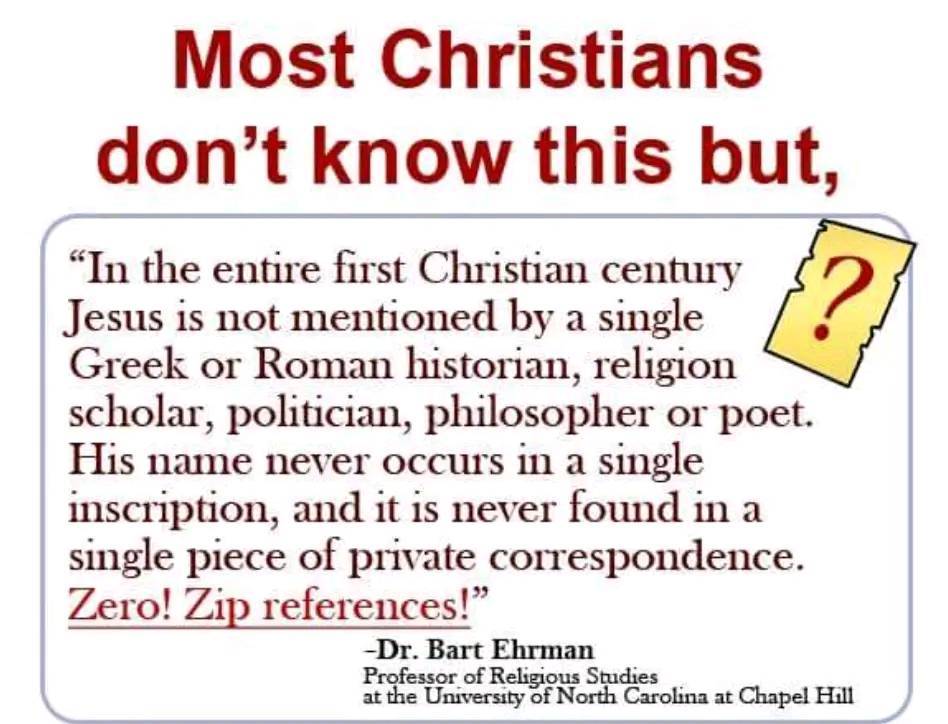 Here comes Christmas, I wonder how many Christians know that Jesus is the only figure that some people believe existed without a single piece of contemporary evidence to prove it.  We have some evidence to prove the existence of every single important historical figure that originated from the time when that figure existed, except for one person. There isn't a single piece of evidence that originates from the time when Jesus Christ was supposed to have walked the earth.  An all knowing god would know in advance that people would question the existence of such an important historical figure with zero contemporary evidence of his existence. An all powerful god could've changed that. As is the case with thousands upon thousands of other arguments, I must conclude that the god of the bible is a fiction created by men... you should too. See less  https://www.facebook.com/photo/?fbid=107896228847107&set=gwww.651738040037919&idorvanity=247714693773591