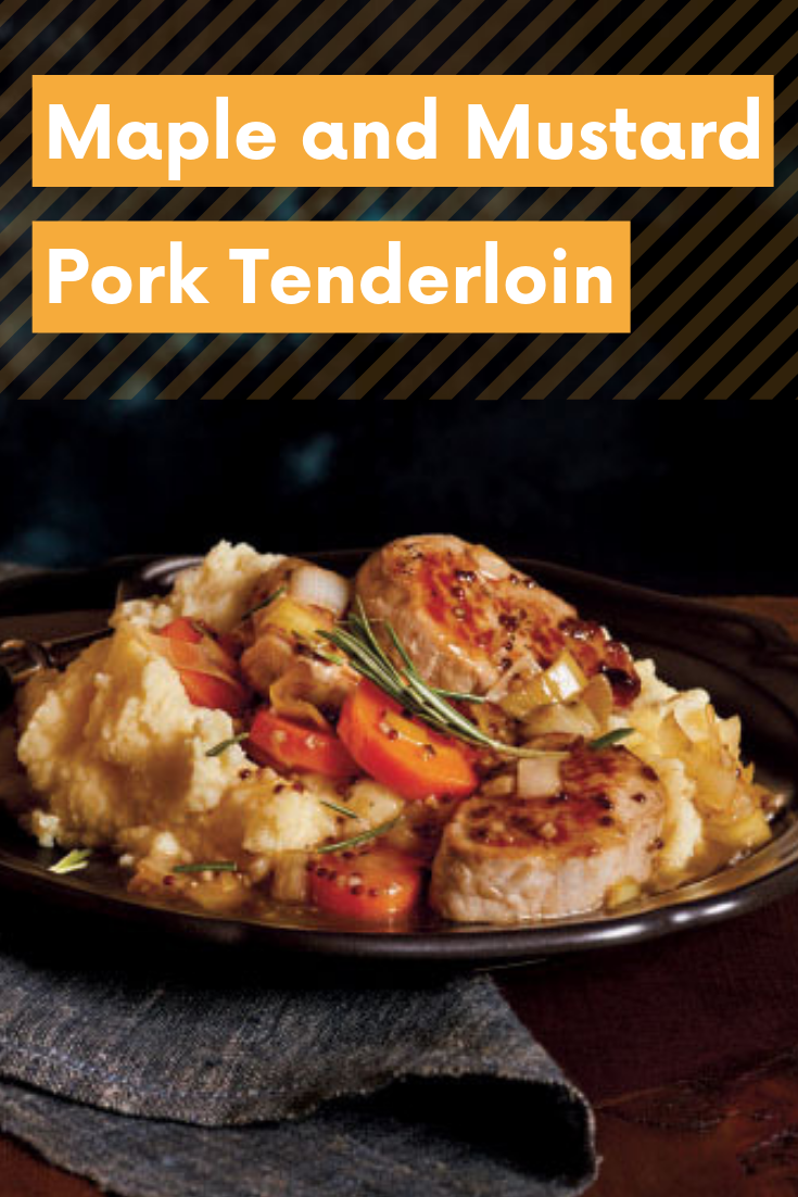 Maple and Mustard Pork Tenderloin 
Maple and Mustard Pork Tenderloin
You can dress this hearty meal up with elegant garnishes or dress it down for more casual dining. Either way - it's tender and delicious!

https://www.ontario.ca/foodland/recipes/maple-and-mustard-pork-tenderloin